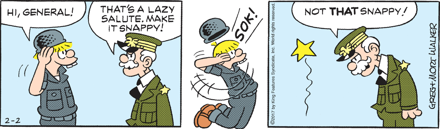 Font OCR: THAT'S A LAZY SALUTEMAKE IT SNAPPY! HIGENERAL! NOT THAT SNAPPY! 2-2 SOK! ©2017 by King Features SyndicateInc. GREG+MORT WALKER THAT'S A LAZY SALUTEMAKE IT SNAPPY! HIGENERAL! NOT THAT SNAPPY! 2-2 SOK! ©2017 by King Features SyndicateInc. GREG+MORT WALKER