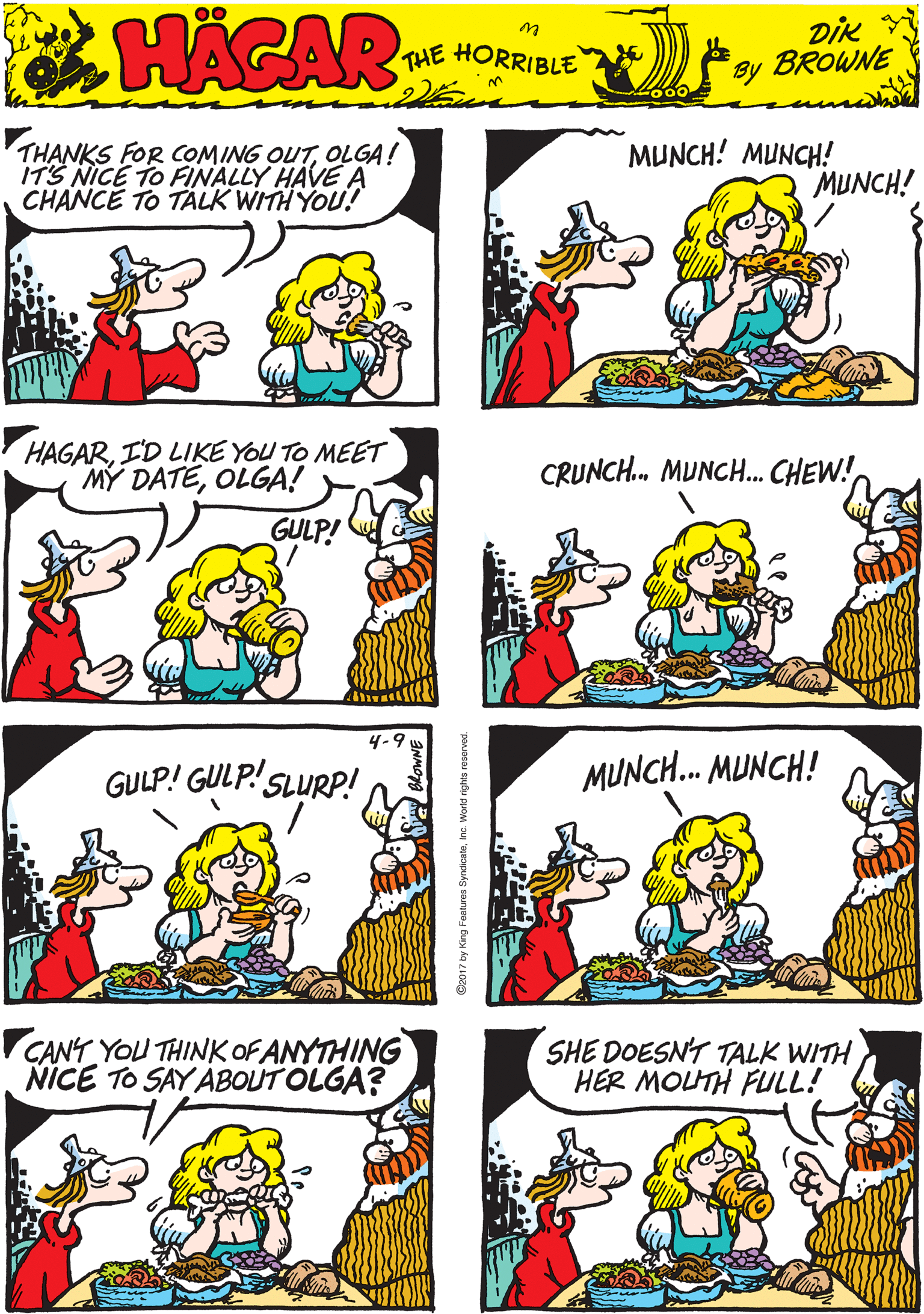 Art OCR: THANKS FOR COMING OUTOLGA! ITS NICE TO FINALLY HAVE A CHANCE TO TALK WITH YOU! MUNCH! MUNCH! MUNCH! HACAR THE HORRIBLE by DIK BROWNE HAGARI'D LIKE YOU TO MEET MY DATEOLGA! CRUNC. MUNCH. CHEW! GULP! GULP! SLURP! GULP! MUNCH. MUNCH! CANY YOU THINK OF ANYTHING NÍCE TO SAY ABOUT OLGA? SHE DOESN'T TALK WITH HER MOLTH FULL! THANKS FOR COMING OUTOLGA! ITS NICE TO FINALLY HAVE A CHANCE TO TALK WITH YOU! MUNCH! MUNCH! MUNCH! HACAR THE HORRIBLE by DIK BROWNE HAGARI'D LIKE YOU TO MEET MY DATEOLGA! CRUNC. MUNCH. CHEW! GULP! GULP! SLURP! GULP! MUNCH. MUNCH! CANY YOU THINK OF ANYTHING NÍCE TO SAY ABOUT OLGA? SHE DOESN'T TALK WITH HER MOLTH FULL!