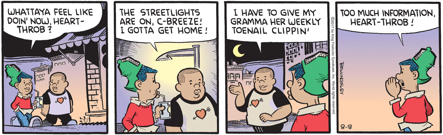 Happy OCR: WHATTAYA FEEL LIKE DOIN' NOWHEART- THROB ? THE STREETLIGHTS ARE ONC-BREEZE! I GOTTA GET HOME ! I HAVE TO GIVE MY GRAMMA HER WEEKLY TOENAIL CLIPPIN' TOO MUCH INFORMATIONHEART-THROB! FOU Innn 8-8 BALLINGSLEY WHATTAYA FEEL LIKE DOIN' NOWHEART- THROB ? THE STREETLIGHTS ARE ONC-BREEZE! I GOTTA GET HOME ! I HAVE TO GIVE MY GRAMMA HER WEEKLY TOENAIL CLIPPIN' TOO MUCH INFORMATIONHEART-THROB! FOU Innn 8-8 BALLINGSLEY