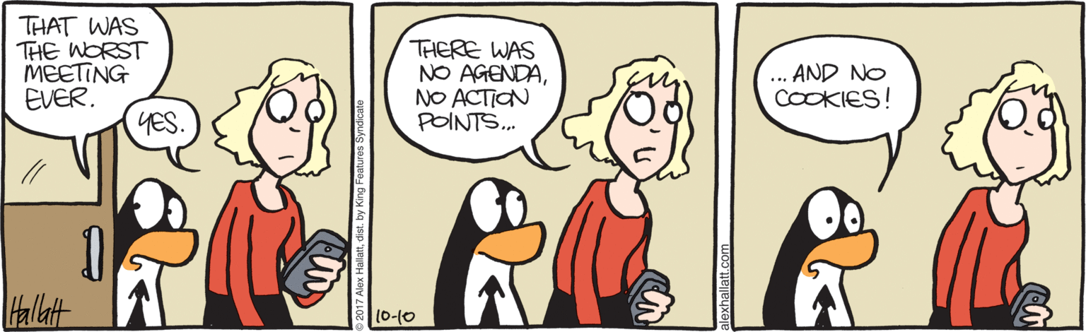 Illustration OCR: THAT WAS THE WORST MEETING EVER. THERE WAS NO AGENDANO ACTION POINTS. AND NO COOKIES! ... YES. Hallat (0-10 THAT WAS THE WORST MEETING EVER. THERE WAS NO AGENDANO ACTION POINTS. AND NO COOKIES! ... YES. Hallat (0-10