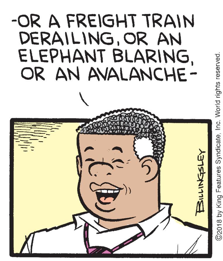 Cartoon OCR: -OR A FREIGHT TRAIN DERAILINGOR AN ELEPHANT BLARINGOR AN AVALANCHE- ©2018 by King Features SyndicateInc. World rights reserved. -OR A FREIGHT TRAIN DERAILINGOR AN ELEPHANT BLARINGOR AN AVALANCHE- ©2018 by King Features SyndicateInc. World rights reserved.