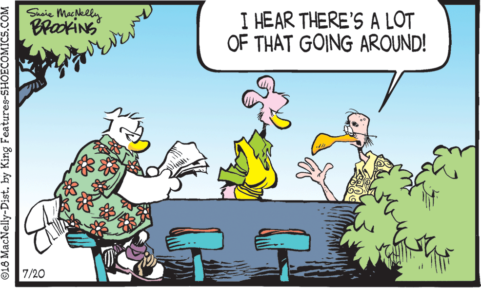 Adaptation OCR: Shaie Maclelly BrakiNS I HEAR THERE'S A LOT OF THAT GOING AROUND! 7/20 ©18 MacNelly-Dist. by King Features-SHOECOMICS.COM Shaie Maclelly BrakiNS I HEAR THERE'S A LOT OF THAT GOING AROUND! 7/20 ©18 MacNelly-Dist. by King Features-SHOECOMICS.COM