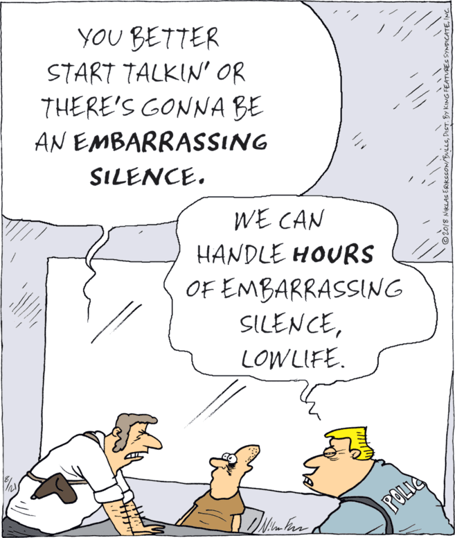 Comics OCR: YOU BETTER START TALKIN' OR THERE'S GONNA BE AN EMBARRASSING SILENCE. WE CAN HANDLE HOURS OF EMBARRASSING SILENCELOW LIFE. POLIC YOU BETTER START TALKIN' OR THERE'S GONNA BE AN EMBARRASSING SILENCE. WE CAN HANDLE HOURS OF EMBARRASSING SILENCELOW LIFE. POLIC