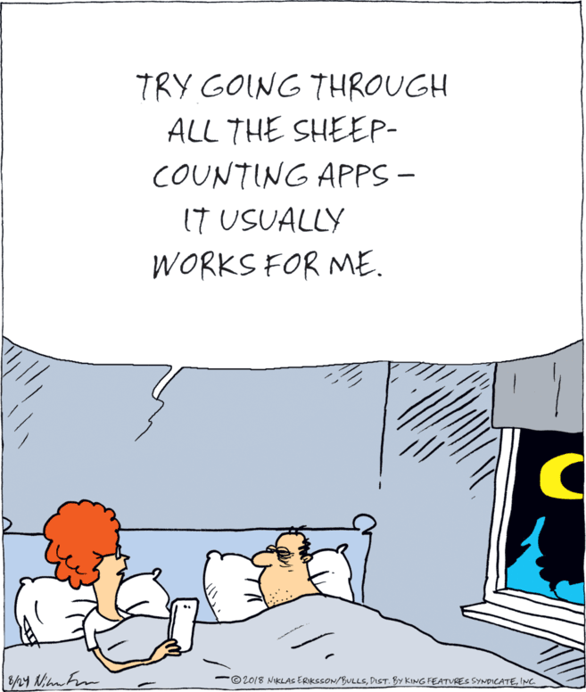 Drawing OCR: TRY GOING THROUGH ALL THE SHEEP- COUNTING APPS - | IT USUALLY WORKS FOR ME. -©20/8 NIKLAS ERIKSSON/BULLSINC TRY GOING THROUGH ALL THE SHEEP- COUNTING APPS - | IT USUALLY WORKS FOR ME. -©20/8 NIKLAS ERIKSSON/BULLSDIST. BY KING FEATURES SYNDICATE