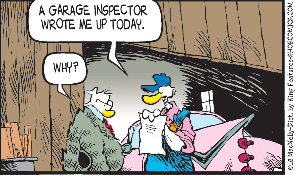 Drawing OCR: A GARAGE INSPECTOR WROTE ME UP TODAY. WHY? ©16 MacNelly-Dist. by King Features-SHOECOMICS.COM A GARAGE INSPECTOR WROTE ME UP TODAY. WHY? ©16 MacNelly-Dist. by King Features-SHOECOMICS.COM