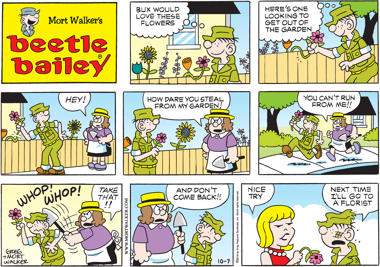 Human body OCR: BUX WOULD LOVE THESE FLOWERS Mort Walker's beetle bailey HEY! HOW DARE YOU STEAL FROM MY GARDEN! WHOP WHOP! YOU CAN'T RUN FROM ME!! TAKE THAT !! +MORT WALKER AND DON'T ?OME ????! NICE TRY NEXT TIME I'LL GO TO A FLORIST 10-7 www.MORTWALKER.COM BUX WOULD LOVE THESE FLOWERS Mort Walker's beetle bailey HEY! HOW DARE YOU STEAL FROM MY GARDEN! WHOP WHOP! YOU CAN'T RUN FROM ME!! TAKE THAT !! +MORT WALKER AND DON'T ?OME ????! NICE TRY NEXT TIME I'LL GO TO A FLORIST 10-7 www.MORTWALKER.COM