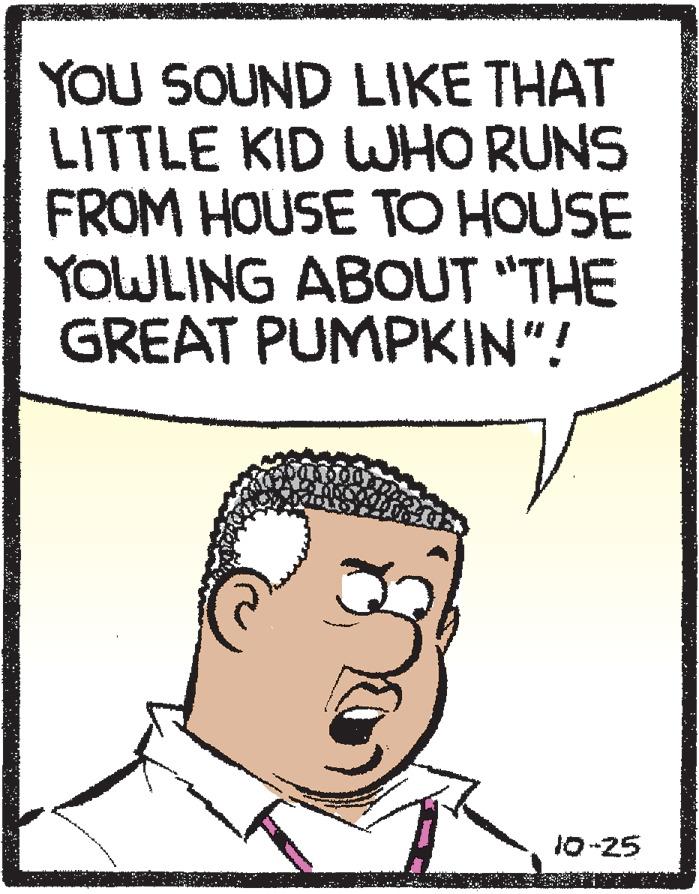 Jaw OCR: YOU SOUND LIKE THAT LITTLE KID WHO RUNS FROM HOUSE TO HOUSE YOULING ABOUT "THE GREAT PUMPKIN"! 10-25 YOU SOUND LIKE THAT LITTLE KID WHO RUNS FROM HOUSE TO HOUSE YOULING ABOUT "THE GREAT PUMPKIN"! 10-25
