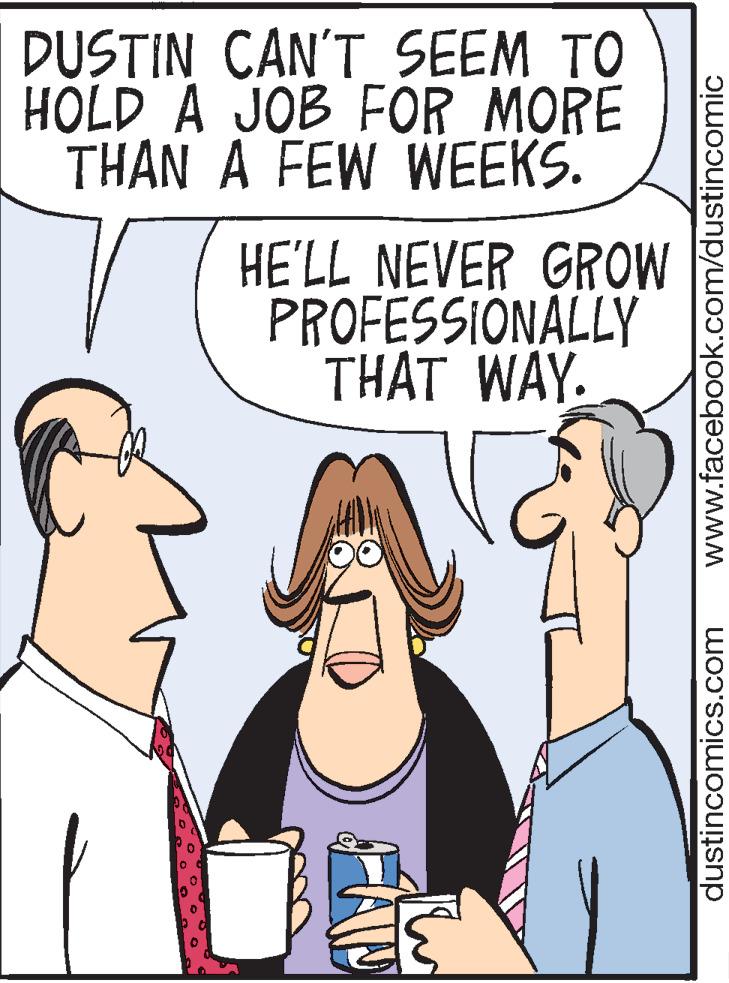 Organism OCR: DUSTIN CAN'T_SEEM TO HOLD A JOB FOR MORE THAN A FEW WEEKS. HE'LL NEVER GROW PROFESSIONALLY THAT WAY. The www.facebook.com/dustincomic dustincomics.com DUSTIN CAN'T_SEEM TO HOLD A JOB FOR MORE THAN A FEW WEEKS. HE'LL NEVER GROW PROFESSIONALLY THAT WAY. The www.facebook.com/dustincomic dustincomics.com
