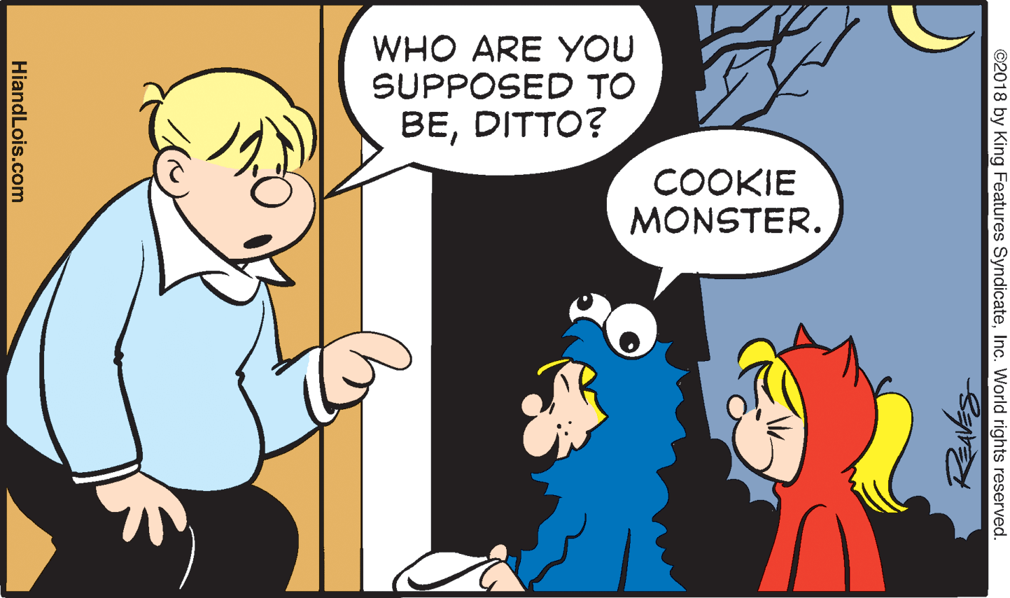 Happy OCR: WHO ARE YOU SUPPOSED TO BEDITTO? COOKIE MONSTER. ©2018 by King Features SyndicateInc. World rights reserved. HiandLois.com WHO ARE YOU SUPPOSED TO BEDITTO? COOKIE MONSTER. ©2018 by King Features SyndicateInc. World rights reserved. HiandLois.com