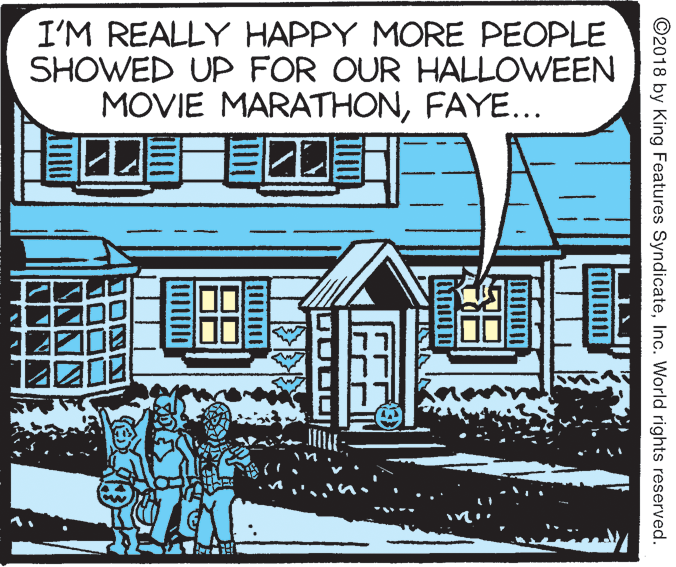 Door OCR: I'M REALLY HAPPY MORE PEOPLE SHOWED UP FOR OUR HALLOWEEN MOVIE MARATHONFAYE... ©2018 by King Features SyndicateInc. World rights reserved. FER I'M REALLY HAPPY MORE PEOPLE SHOWED UP FOR OUR HALLOWEEN MOVIE MARATHONFAYE... ©2018 by King Features SyndicateInc. World rights reserved. FER