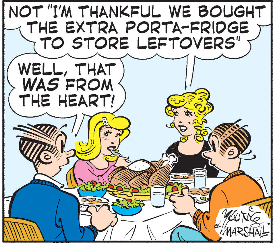 Publication OCR: NOT "I'M THANKFUL WE BOUGHT THE EXTRA PORTA-FRIDGE TO STORE LEFTOVERS" WELLTHAT WAS FROM THE HEART! Youre MARSHAL NOT "I'M THANKFUL WE BOUGHT THE EXTRA PORTA-FRIDGE TO STORE LEFTOVERS" WELLTHAT WAS FROM THE HEART! Youre MARSHAL