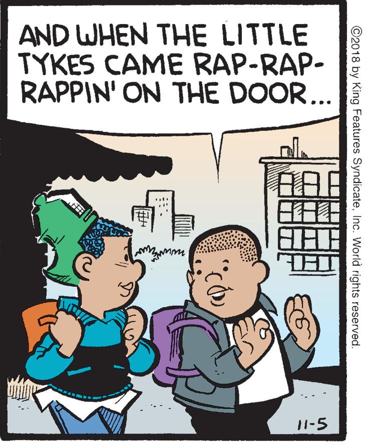 Happy OCR: AND WHEN THE LITTLE TYKES CAME RAP-RAP- RAPPIN' ON THE DOOR... 11-5 ©2018 by King Features SyndicateInc. World rights reserved. ¦? ?????| AND WHEN THE LITTLE TYKES CAME RAP-RAP- RAPPIN' ON THE DOOR... 11-5 ©2018 by King Features SyndicateInc. World rights reserved. ¦ ? ? ? ? ? ? |