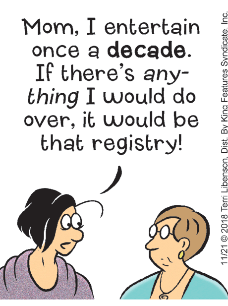 Smile OCR: MomI entertain once a decade. If there's any- thing I would do overit would be that registry! 11/21 © 2018 Terri LibensonInc. MomI entertain once a decade. If there's any- thing I would do overit would be that registry! 11/21 © 2018 Terri LibensonDist. By King Features Syndicate
