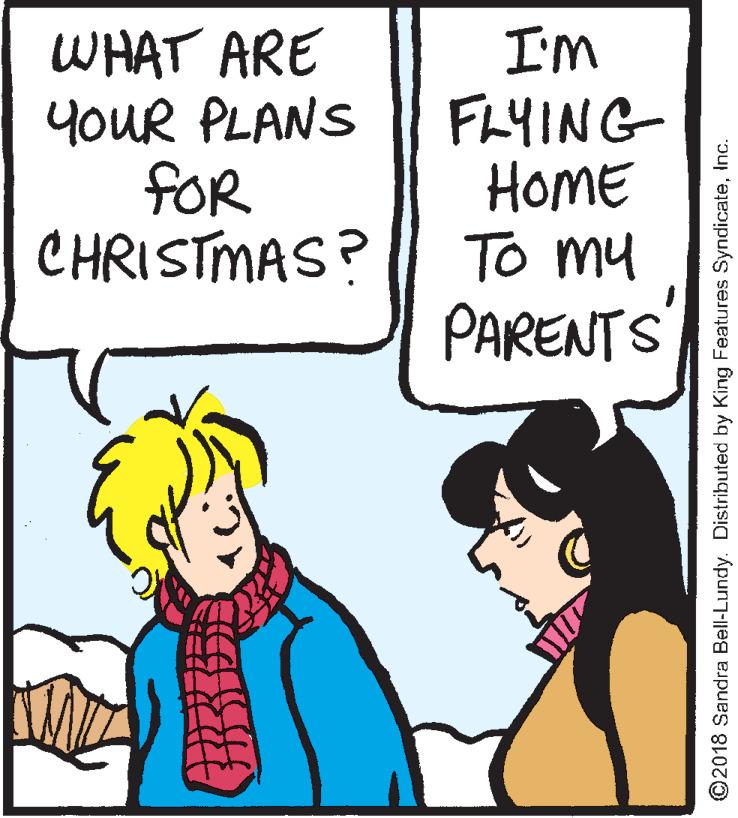 Fiction OCR: WHAT ARE YOUR PLANS ?OR CHRISTMAS? I'm FLYING HomE To my PARENTS ©2018 Sandra Bell-Lundy. Distributed by King Features SyndicateInc. WHAT ARE YOUR PLANS ? OR CHRISTMAS? I'm FLYING HomE To my PARENTS ©2018 Sandra Bell-Lundy. Distributed by King Features Syndicate