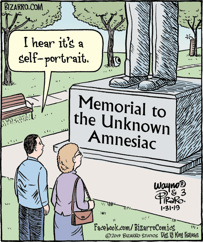 Parallel OCR: BIZARRO.COM I hear it's a self-portrait. Memorial to the Unknown Amnesiac Wayno 1•31-19 Facebook.com/BizarroComies ©2019 BIZARRO STUDIOS Dist. Y King Features BIZARRO.COM I hear it's a self-portrait. Memorial to the Unknown Amnesiac Wayno 1•31-19 Facebook.com/BizarroComies ©2019 BIZARRO STUDIOS Dist. Y King Features