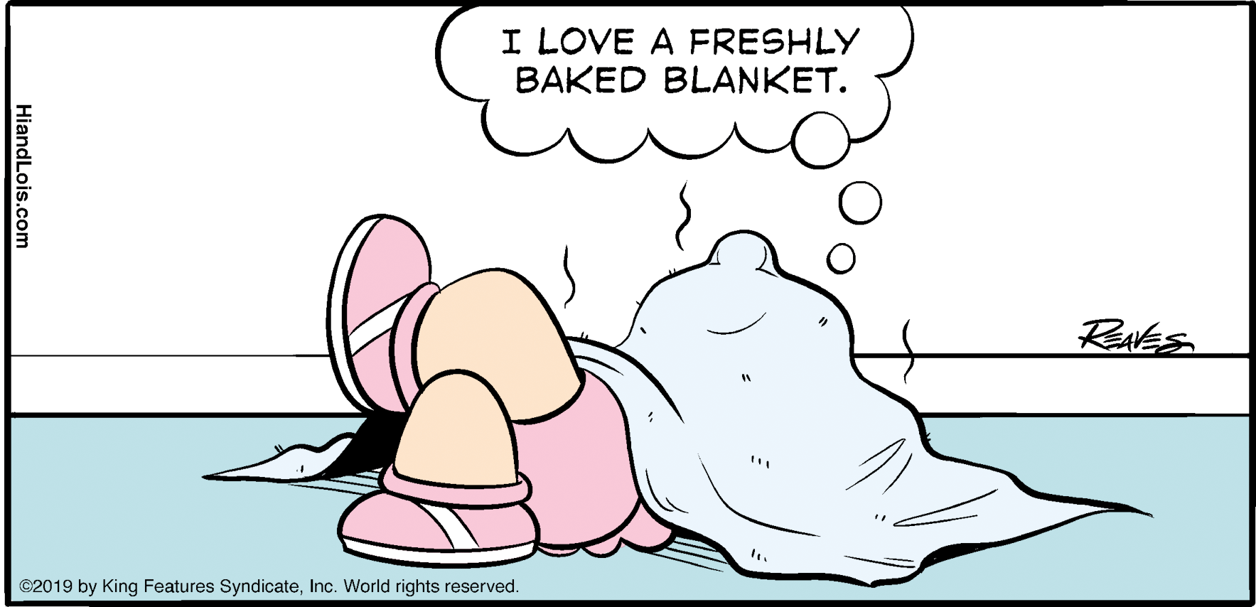 Human body OCR: I LOVE A FRESHLY BAKED BLANKET. RAES ©2019 by King Features SyndicateInc. World rights reserved. HiandLois.com I LOVE A FRESHLY BAKED BLANKET. RAES ©2019 by King Features SyndicateInc. World rights reserved. HiandLois.com