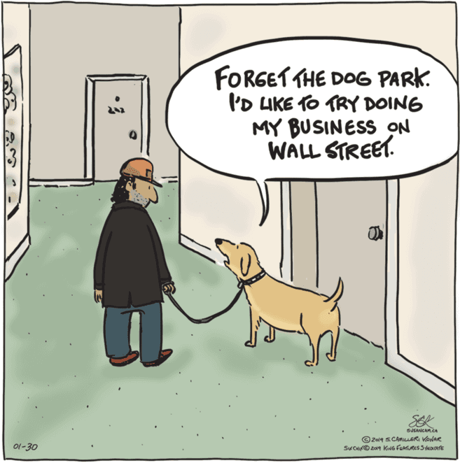 People OCR: FORGET THE DOG PARK. I'D LIKE TO TRY DOING MY BUSINESS ON WALL STREET. SEK SUSANCAM.CA © 2019 S.CAMcLERI KONAR SKCHIKO 2019 KING FGATURES SYNOKcaTE 01-30 FORGET THE DOG PARK. I'D LIKE TO TRY DOING MY BUSINESS ON WALL STREET. SEK SUSANCAM.CA © 2019 S.CAMcLERI KONAR SKCHIKO 2019 KING FGATURES SYNOKcaTE 01-30