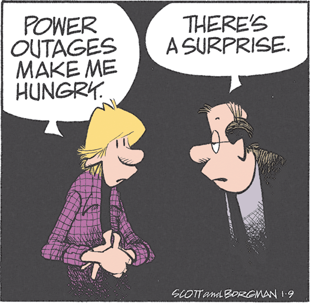 Humour OCR: THERE'S A SURPRISE. POWER OUTAGES MAKE ME HUNGRY. SCOTTand BORGMAN 19 THERE'S A SURPRISE. POWER OUTAGES MAKE ME HUNGRY. SCOTTand BORGMAN 19