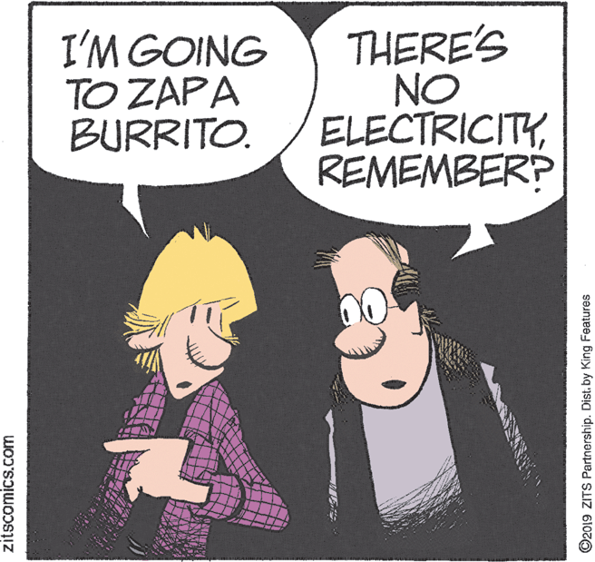 Illustration OCR: I'M GOING TO ZAPA BURRITO. THERE'S NO ELECTRICITYREMEMBERP zitscomics.com ©2019 ZITS Partnership. Distby King Features I'M GOING TO ZAPA BURRITO. THERE'S NO ELECTRICITYREMEMBERP zitscomics.com ©2019 ZITS Partnership. Distby King Features