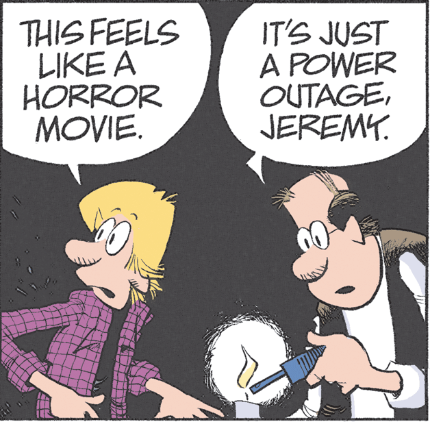 Font OCR: THIS FEELS LIKE A HORROR MOVIE. IT'S JUST A POWER OUTAGEJEREMY. THIS FEELS LIKE A HORROR MOVIE. IT'S JUST A POWER OUTAGE