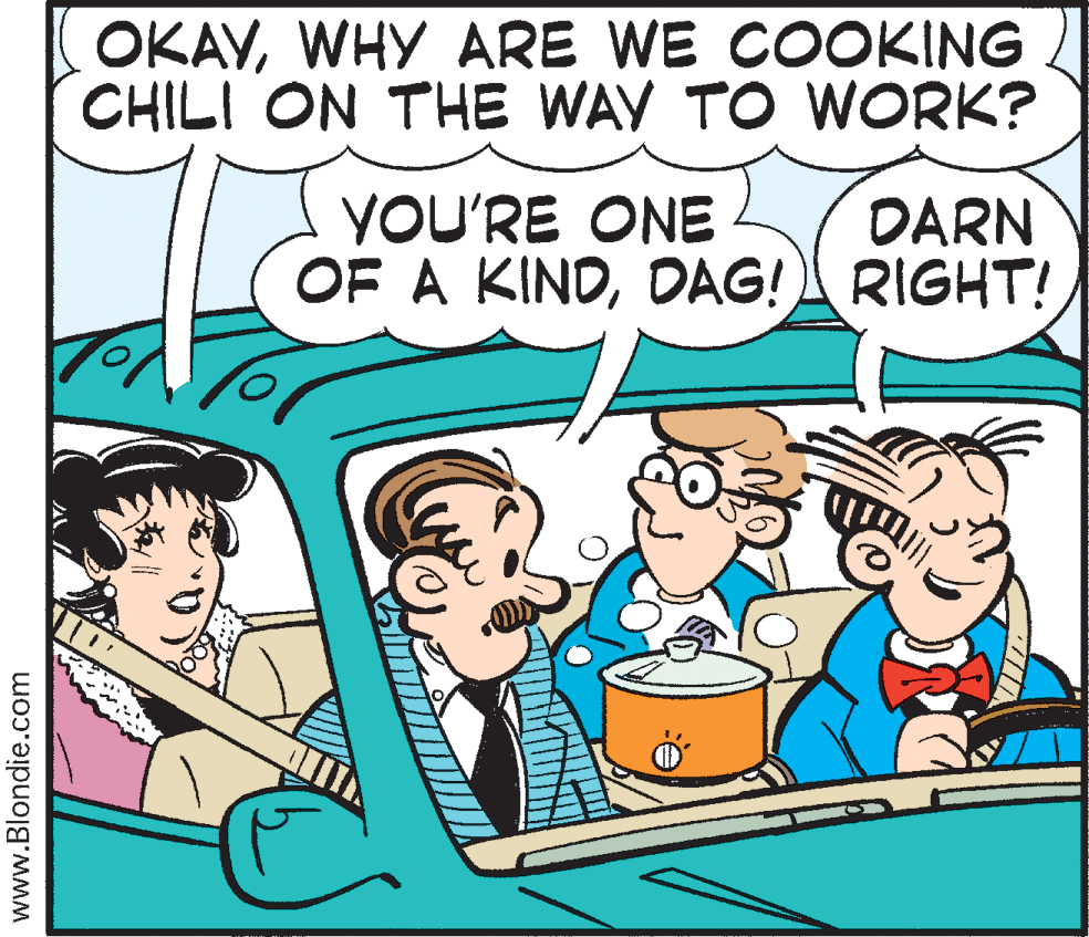 Illustration OCR: OKAVWHY ARE WE COOKING CHILI ON THE WAY TO WORK? YOU'RE ONE OF A KINDDAG! RIGHT! DARN www.Blondie.com OKAVWHY ARE WE COOKING CHILI ON THE WAY TO WORK? YOU'RE ONE OF A KINDDAG! RIGHT! DARN www.Blondie.com