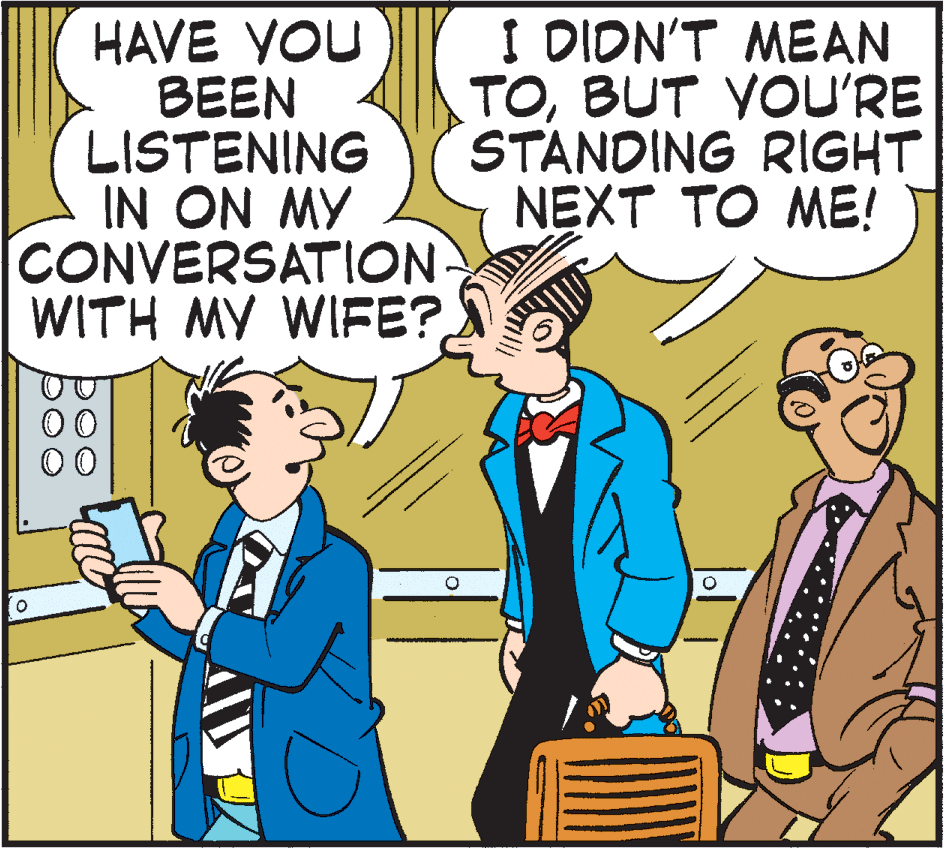 Interaction OCR: HAVE YOU BEEN LISTENING IN ON MY CONVERSATION WITH MY WIFE? I DIDN'T MEAN TOBUT YOU'RE STANDING RIGHT NEXT TO ME! HAVE YOU BEEN LISTENING IN ON MY CONVERSATION WITH MY WIFE? I DIDN'T MEAN TOBUT YOU'RE STANDING RIGHT NEXT TO ME!