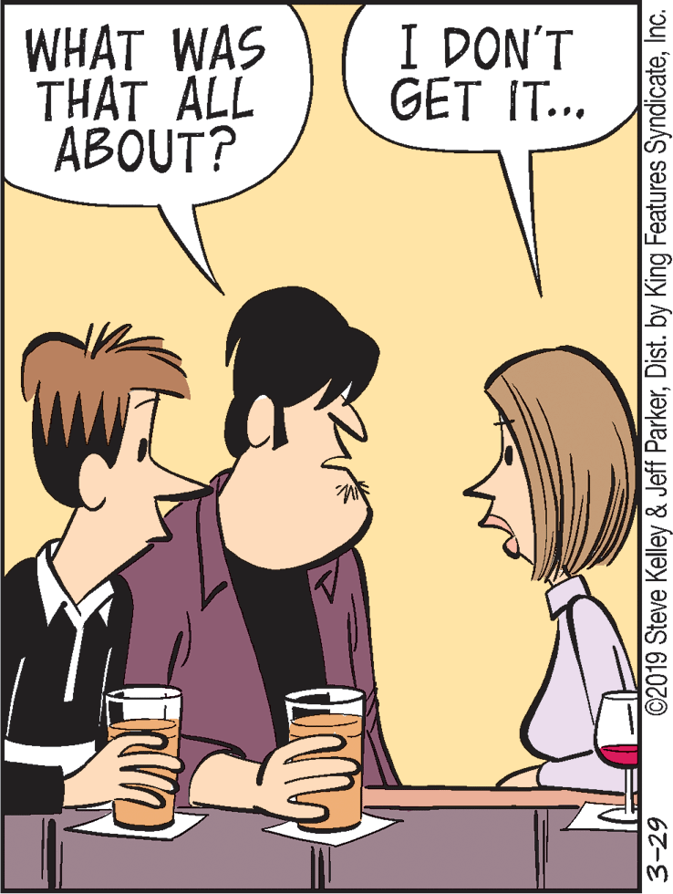 Happy OCR: WHAT WAS THAT ALL ABOUT? I DON'T GET IT... 3-29 ©2019 Steve Kelley & Jeff ParkerInc. WHAT WAS THAT ALL ABOUT? I DON'T GET IT... 3-29 ©2019 Steve Kelley & Jeff ParkerDist. by King Features Syndicate