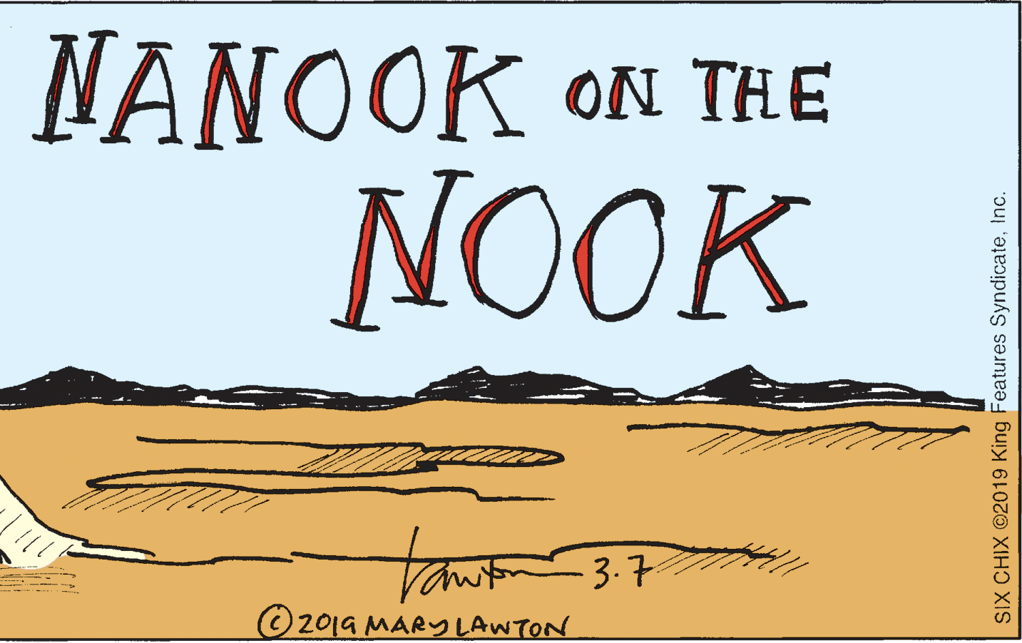 Handwriting OCR: NANOOK ON THE NOOK 3.7 O 201a MARYLAWTON tan SIX CHIX ©2019 King Features SyndicateInc. NANOOK ON THE NOOK 3.7 O 201a MARYLAWTON tan SIX CHIX ©2019 King Features Syndicate