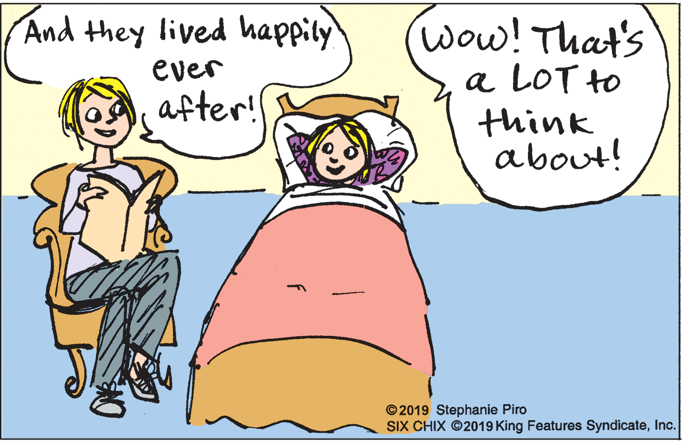 Interaction OCR: And they lived happily wow! That's ever a LOT to think about! after! © 2019 Stephanie Piro SIX CHIX ©2019 King Features SyndicateInc. And they lived happily wow! That's ever a LOT to think about! after! © 2019 Stephanie Piro SIX CHIX ©2019 King Features Syndicate