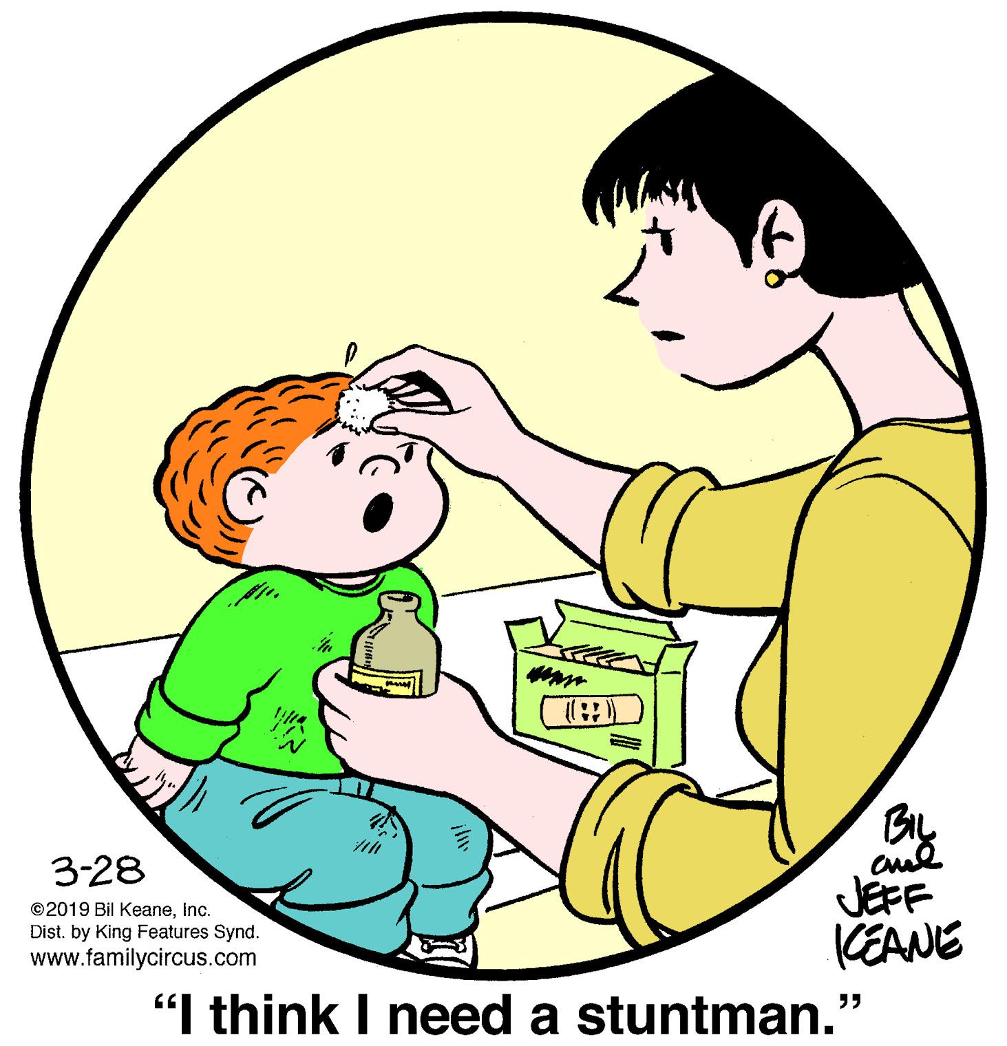 People in nature OCR: N. 3-28 JEFF CEANE "I think I need a stuntman.' ©2019 Bil KeaneInc. Dist. by King Features Synd. www.familycircus.com N. 3-28 JEFF CEANE "I think I need a stuntman.' ©2019 Bil KeaneInc. Dist. by King Features Synd. www.familycircus.com