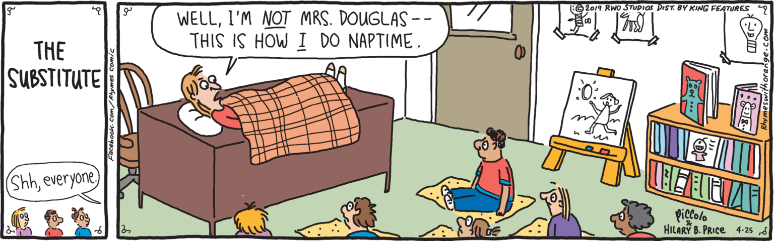 Sharing OCR: F2019 RWO STUDIOS DIST. BY KING FEATURES WELLI'M NOT MRS. DOUGLAS THIS IS HOW I DO NAPTIME. THE SUBSTITUTE (Shheveryone) Piclolo HILARY B. PRICE 4-25 d F2019 RWO STUDIOS DIST. BY KING FEATURES WELLI'M NOT MRS. DOUGLAS THIS IS HOW I DO NAPTIME. THE SUBSTITUTE (Shheveryone) Piclolo HILARY B. PRICE 4-25 d