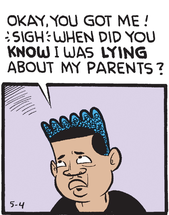 Rectangle OCR: OKAYYOU GOT ME ! SIGH:WHEN DID YOU KNOW I WAS LYING ABOUT MY PARENTS? 5-4 OKAYYOU GOT ME ! SIGH:WHEN DID YOU KNOW I WAS LYING ABOUT MY PARENTS? 5-4