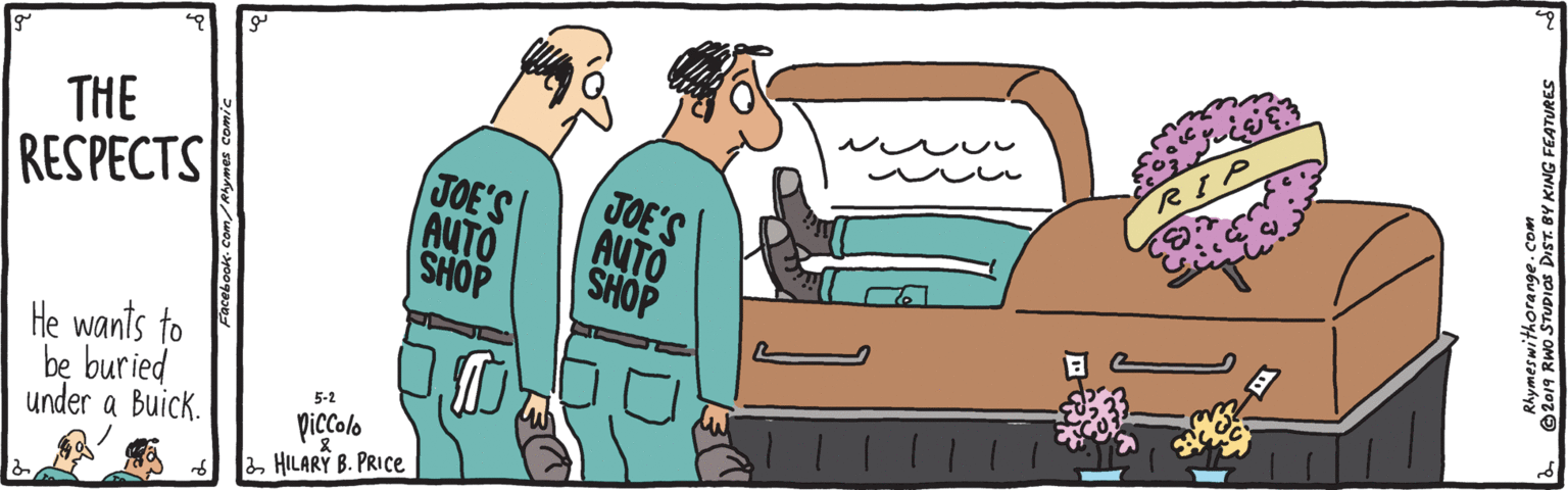 Hood OCR: THE JOE'S AUTO SHOP JOE'S AUTO SHOP RESPECTS He wants to be buried under a Buick. 5-2 piccolo HILARY B. PRICE 2019 RWO STUDIAS DIST. BY KING FEATURES THE JOE'S AUTO SHOP JOE'S AUTO SHOP RESPECTS He wants to be buried under a Buick. 5-2 piccolo HILARY B. PRICE 2019 RWO STUDIAS DIST. BY KING FEATURES