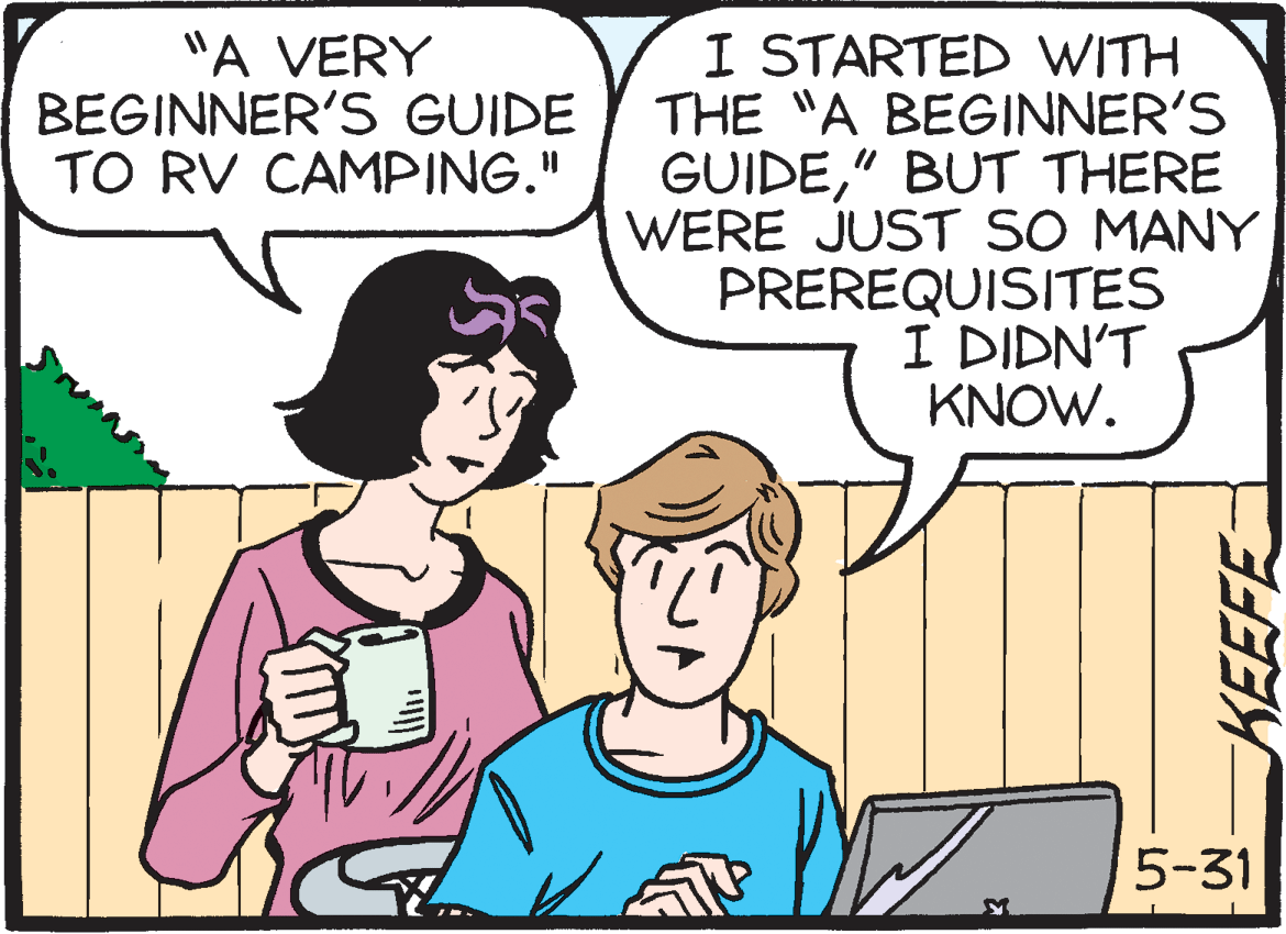 Parallel OCR: I STARTED WITH THE "A BEGINNER'S GUIDE" BUT THERE WERE JUST SO MANY PREREQUISITES I DIDN'T KNOW. "A VERY BEGINNER'S GUIDE TO RV CAMPING." 5-31 I STARTED WITH THE "A BEGINNER'S GUIDE" BUT THERE WERE JUST SO MANY PREREQUISITES I DIDN'T KNOW. "A VERY BEGINNER'S GUIDE TO RV CAMPING." 5-31