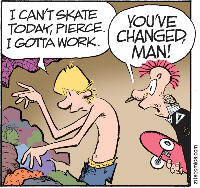 Rectangle OCR: I CAN'T SKATE TODAYPIERCE. I GOTTA WORK. YOU'VE CHANGEDMAN! zitscomics.com I CAN'T SKATE TODAYPIERCE. I GOTTA WORK. YOU'VE CHANGEDMAN! zitscomics.com