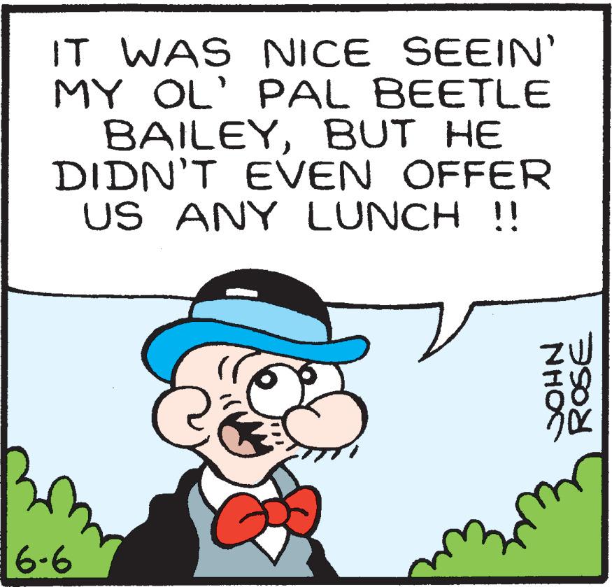 Rectangle OCR: IT WAS NICE SEEIN' MY OL' PAL BEETLE BAILEYBUT HE DIDN'T EVEN OFFER US ANY LUNCH!! 6-6 ROSE NHOC IT WAS NICE SEEIN' MY OL' PAL BEETLE BAILEYBUT HE DIDN'T EVEN OFFER US ANY LUNCH!! 6-6 ROSE NHOC