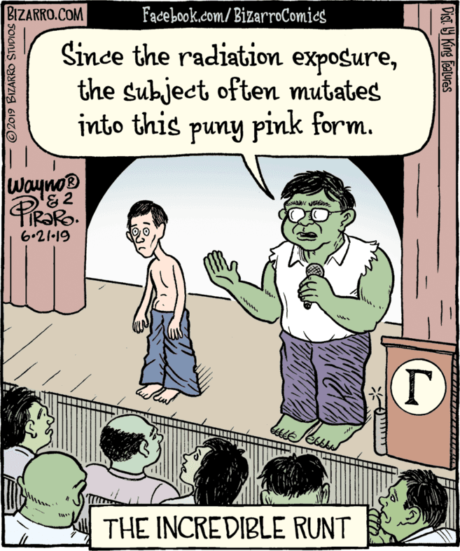 Cartoon OCR: BIZARRO.COM Facebook.com/ BizarroComics Since the radiation exposurethe subject often mutates into this puny pink form. Wayno® 6.21-19 THE INCREDIBLE RUNT 2019 BIZARROO STUDIOS Dist 9 King features BIZARRO.COM Facebook.com/ BizarroComics Since the radiation exposurethe subject often mutates into this puny pink form. Wayno® 6.21-19 THE INCREDIBLE RUNT 2019 BIZARROO STUDIOS Dist 9 King features
