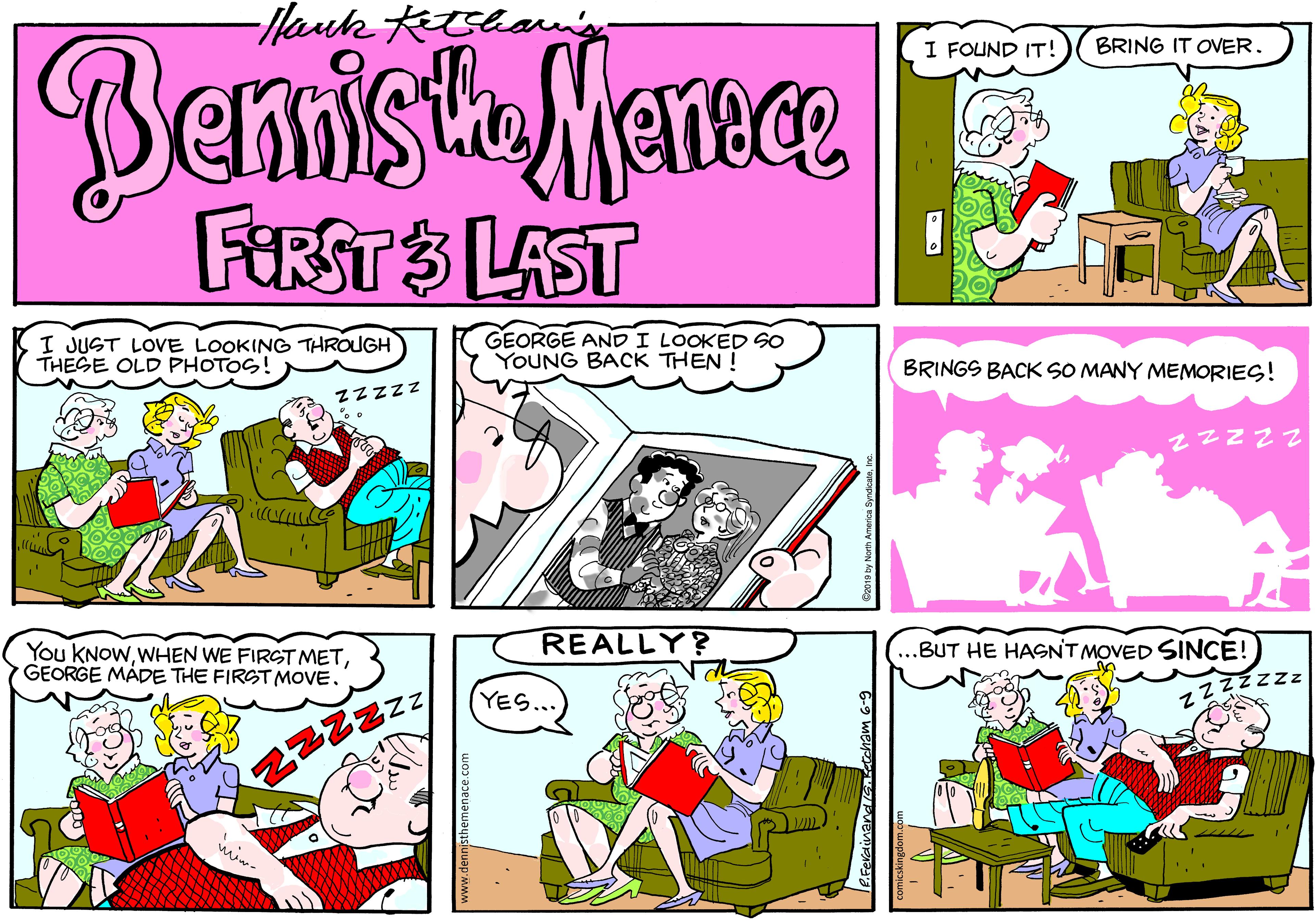 Comics OCR: Hank Ketthan BenistaMence FERSTS LAST I FOUND IT! BRING IT OVER. I JUST LOVE LOOKING THROUGH THEŠE OLD PHOTOS! GEORGE ANDI LOOKED SO YOUNG BACK THEN ! BRINGS BACK SO MANY MEMORIES! Zzzzz zzzzz ???? REALLY? You KNOWGEORGE MÁDE THE FIRST MOVE. .BUT HE HASNT MOVED SINCE! YES... zzzzzzz Hank Ketthan BenistaMence FERSTS LAST I FOUND IT! BRING IT OVER. I JUST LOVE LOOKING THROUGH THEŠE OLD PHOTOS! GEORGE ANDI LOOKED SO YOUNG BACK THEN ! BRINGS BACK SO MANY MEMORIES! Zzzzz zzzzz ???? REALLY? You KNOWWHEN WE FIRST METGEORGE MÁDE THE FIRST MOVE. .BUT HE HASNT MOVED SINCE! YES... zzzzzzz