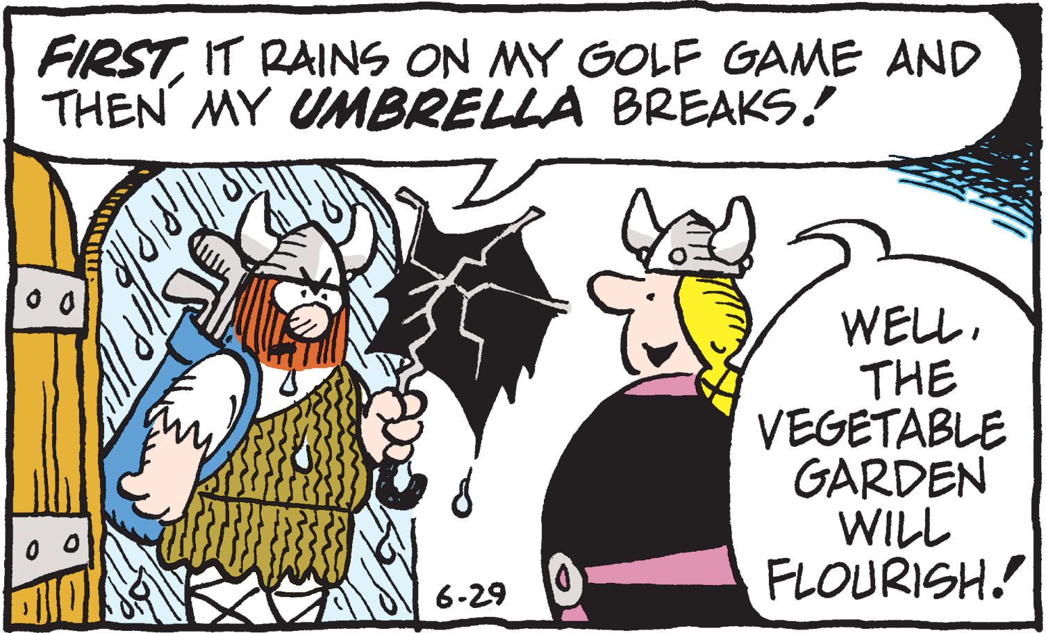Rectangle OCR: FIRSTIT RAINS ON MY GOLF GAME AND THEN MY UMBRELLA BREAKS. WELLTHE VEGETABLE GARDEN WILL FLOURISH. 6-29 FIRSTIT RAINS ON MY GOLF GAME AND THEN MY UMBRELLA BREAKS. WELLTHE VEGETABLE GARDEN WILL FLOURISH. 6-29