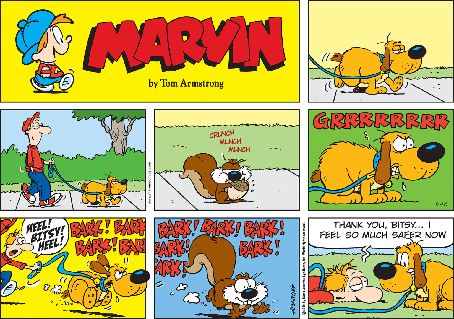 Red OCR: MARVIN by Tom Armstrong GRRRRRRRR CRUNCH MUNCH MUNCH A / A? 6-16 HEEL! HEEL! BARS! FAR BARK BARS! THANK YOUBITSY... I FEEL SO MUCH SAFER NOW ARK! ©2019 by North America Syndicatelnc. World rights reserve MARVIN by Tom Armstrong GRRRRRRRR CRUNCH MUNCH MUNCH A / A ? 6-16 HEEL! HEEL! BARS! FAR BARK BARS! THANK YOUBITSY... I FEEL SO MUCH SAFER NOW ARK! ©2019 by North America Syndicatelnc. World rights reserve