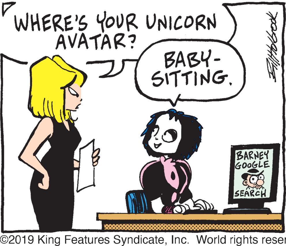 Mammal OCR: WHERE'S YOUR UNICORN AVATAR? BABY- SITTING. BARNEY GOOGLE SEARCH O2019 King Features SyndicateInc. World rights reser WHERE'S YOUR UNICORN AVATAR? BABY- SITTING. BARNEY GOOGLE SEARCH O2019 King Features SyndicateInc. World rights reser