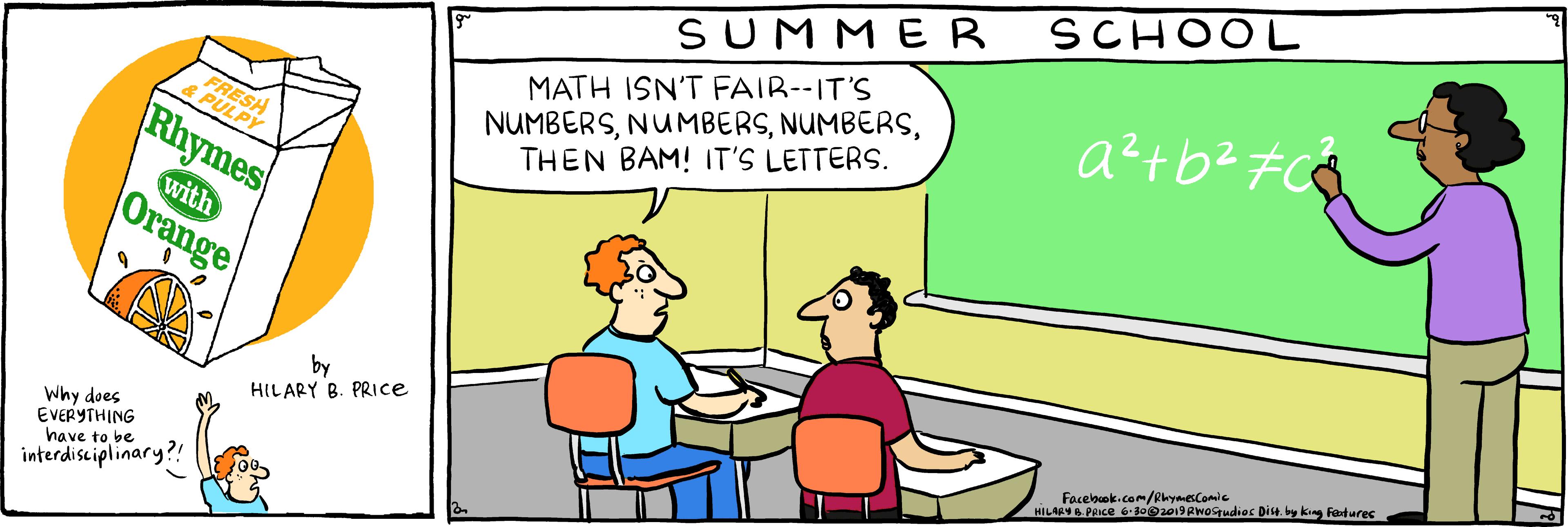 Adaptation OCR: SCHOOL SUM MER NUMBERSTHEN BAM! IT'S LETTERS. a²+b² #CQ MATH ISN'T FAIR--IT'S ESH Rhymes with Orange by HILARY B. PRICE Facebuok.com/Rryaescomie HILAB. PRICE 6 o0Rwogudios Dist by king Faturec Why does EVERYTHING have to be interdisciplinary?! SCHOOL SUM MER NUMBERSTHEN BAM! IT'S LETTERS. a²+b² #CQ MATH ISN'T FAIR--IT'S ESH Rhymes with Orange by HILARY B. PRICE Facebuok.com/Rryaescomie HILAB. PRICE 6 o0Rwogudios Dist by king Faturec Why does EVERYTHING have to be interdisciplinary?!