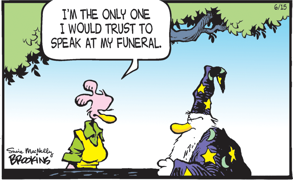 Event OCR: 6/15 I'M THE ONLY ONE I WOULD TRUST TO SPEAK AT MY FUNERAL. Sueie Mackelly BrakiNS 6/15 I'M THE ONLY ONE I WOULD TRUST TO SPEAK AT MY FUNERAL. Sueie Mackelly BrakiNS