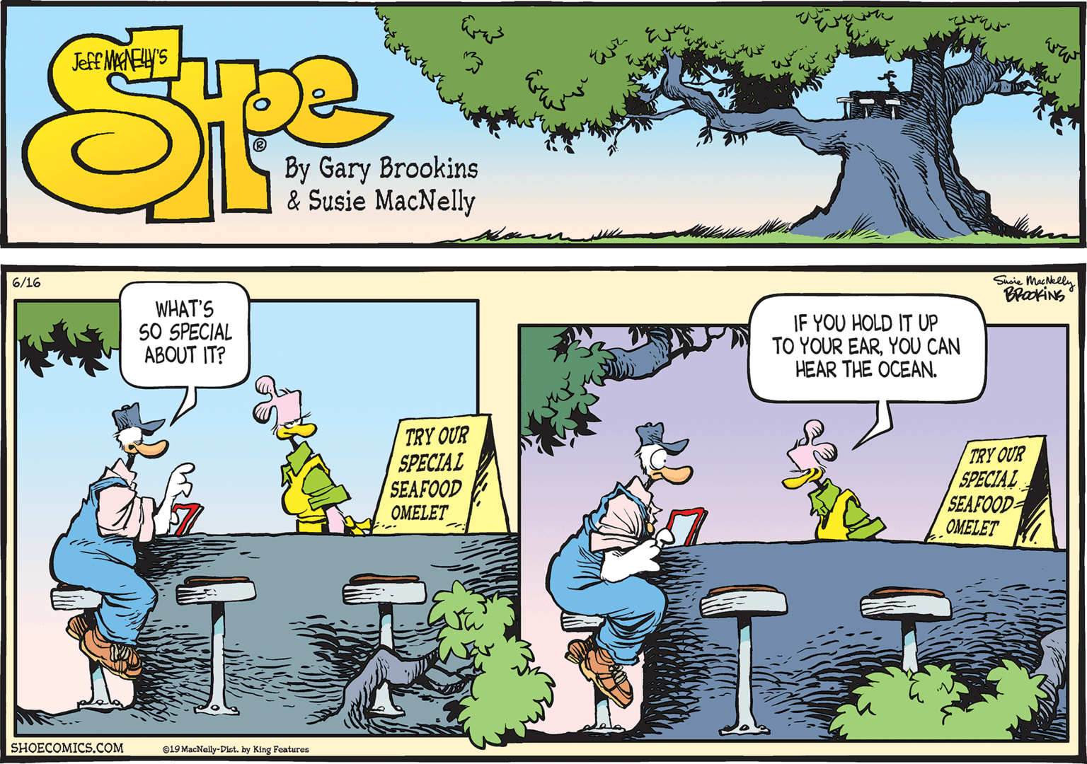 Line OCR: Shsie MacNelly BraxiNS 6/16 WHAT'S 5O SPECIAL ABOUT IT? IF YOU HOLD IT UP TO YOUR EARYOU CAN HEAR THE OCEAN. TRY OUR SPECIAL SEAFOOD OMELET TRY OUR SPECIAL SEAFOOD OMELET SHOECOMICS.COM e19 MacNelly-Diet. by King Features Shsie MacNelly BraxiNS 6/16 WHAT'S 5O SPECIAL ABOUT IT? IF YOU HOLD IT UP TO YOUR EARYOU CAN HEAR THE OCEAN. TRY OUR SPECIAL SEAFOOD OMELET TRY OUR SPECIAL SEAFOOD OMELET SHOECOMICS.COM e19 MacNelly-Diet. by King Features