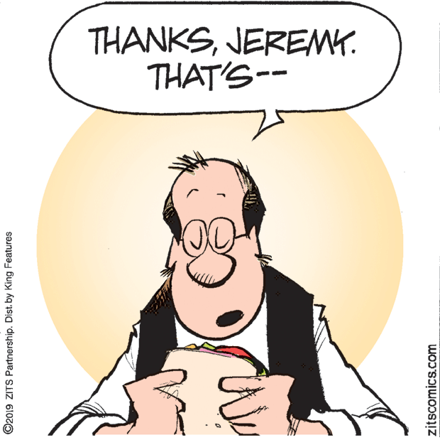 Humour OCR: THANKSJEREMY. THAT'S-- ©2019 ZITS Partnership. Dist. by King Features zitscomics.com THANKSJEREMY. THAT'S-- ©2019 ZITS Partnership. Dist. by King Features zitscomics.com