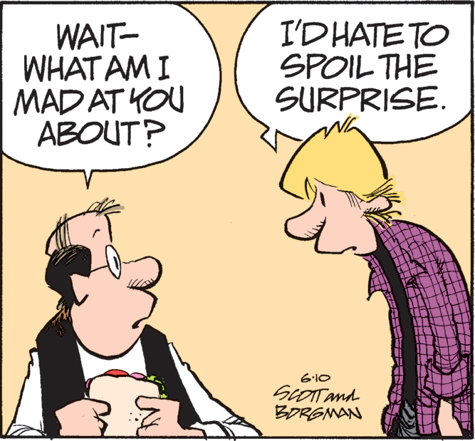 Rectangle OCR: WAIT- WHAT AM I MAD AT YOU ABOUT? I'DHATE TO SPOIL THE SURPRISE. 610 SLOTTand BORGNAN WAIT- WHAT AM I MAD AT YOU ABOUT? I'DHATE TO SPOIL THE SURPRISE. 610 SLOTTand BORGNAN