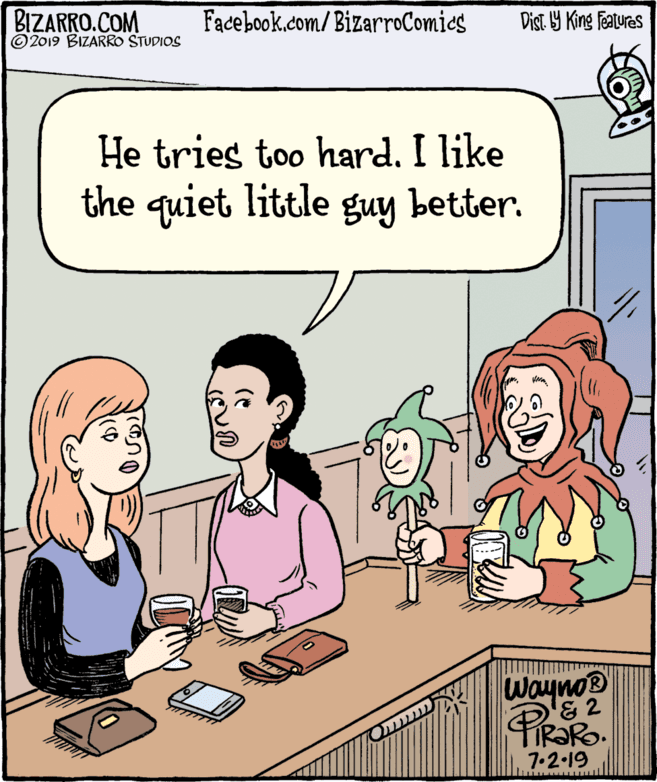 Comics OCR: BIZARRO.COM © 2019 BIZARRO STUDIOS Facebook.com/BizarroComies Dist Y King Features He tries too hard. I like the quiet little guy better. Wayno® '& 2 PRORO 7.2.19 BIZARRO.COM © 2019 BIZARRO STUDIOS Facebook.com/BizarroComies Dist Y King Features He tries too hard. I like the quiet little guy better. Wayno® '& 2 PRORO 7.2.19