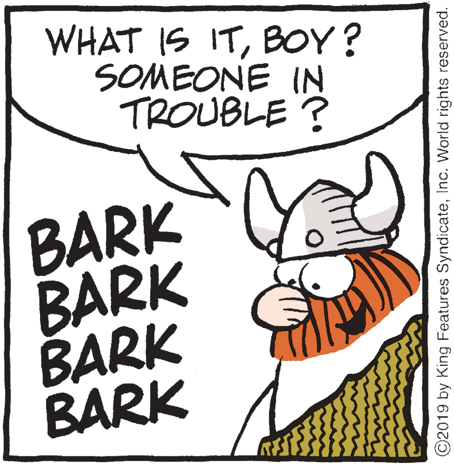 Line art OCR: WHAT IS ITBOY? SOMEONE I(N TROUBLE ? BARK BARK BARK BARK ©2019 by King Features SyndicateInc. World rights reserved. WHAT IS ITBOY? SOMEONE I(N TROUBLE ? BARK BARK BARK BARK ©2019 by King Features SyndicateInc. World rights reserved.