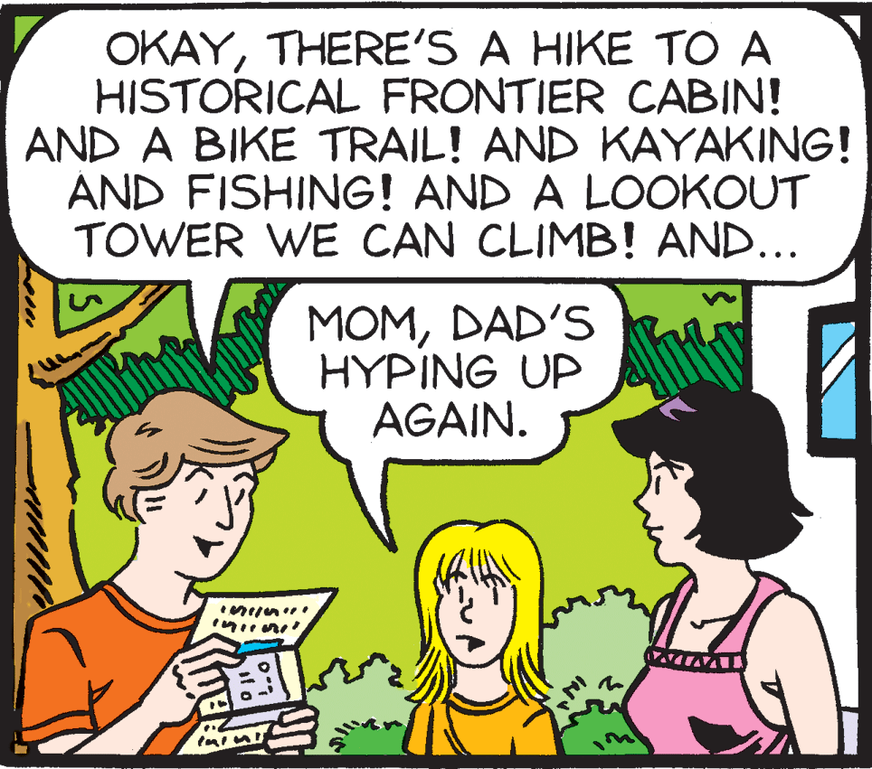 Parallel OCR: OKAYTHERE'S A HIKE TO A HISTORICAL FRONTIER CABIN! AND A BIKE TRAIL! AND KAYAKING! ÁND FISHING! AND A LOOKOUT TOWER WE CAN CLIMB! AND... MOMDAD'S HYPING UP AGAIN. OKAYTHERE'S A HIKE TO A HISTORICAL FRONTIER CABIN! AND A BIKE TRAIL! AND KAYAKING! ÁND FISHING! AND A LOOKOUT TOWER WE CAN CLIMB! AND... MOMDAD'S HYPING UP AGAIN.