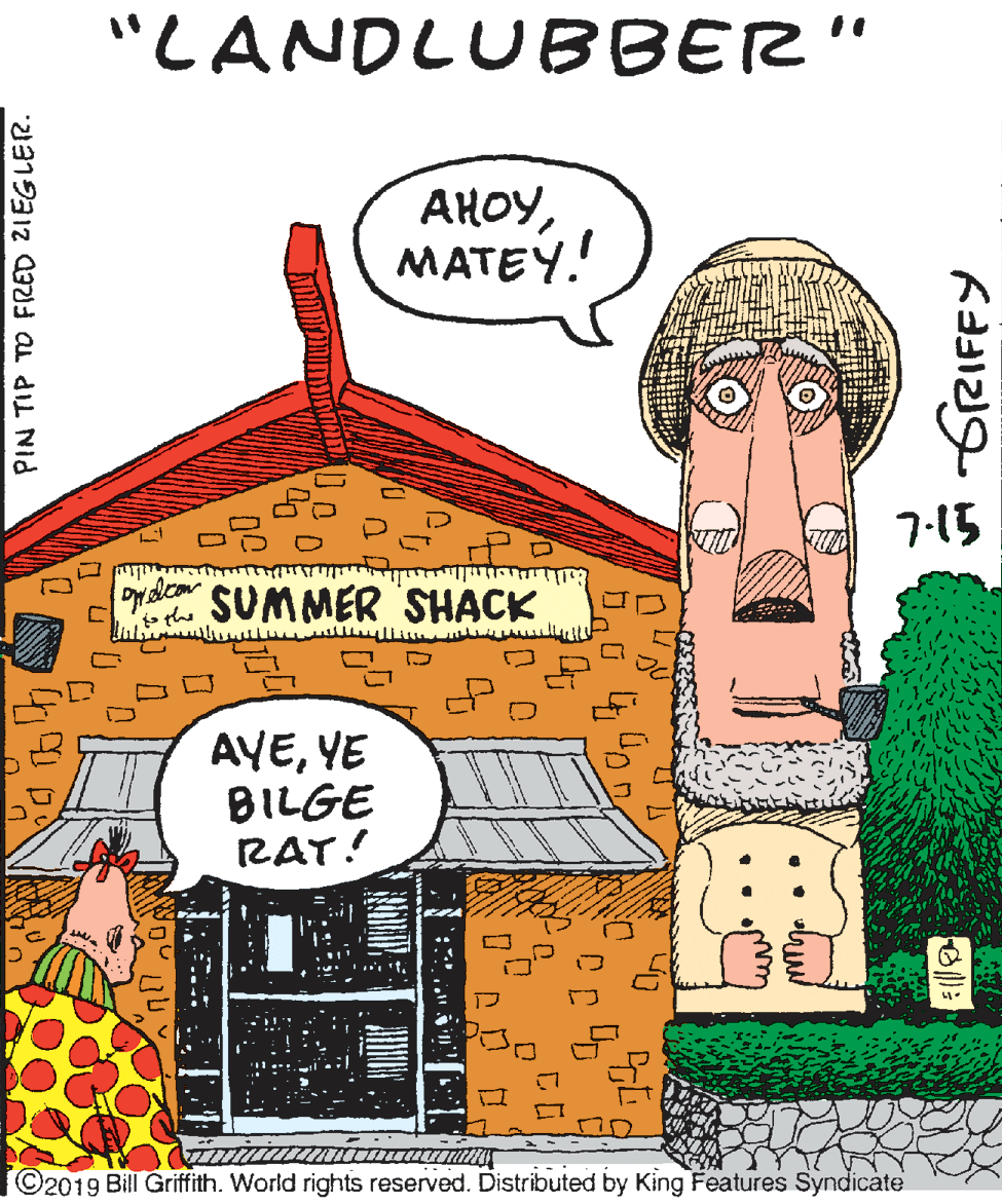 Pleased OCR: "LANDLUBBER" AHOYMATEY.! 7-15 oy slo SUMMER SHACK o the AYEYE BILGE RAT! C2019 Bill Griffith. World rights reserved. Distributed by King Features Syndicate PIN TIP TO FRED ZIEGLER. "LANDLUBBER" AHOYMATEY.! 7-15 oy slo SUMMER SHACK o the AYEYE BILGE RAT! C2019 Bill Griffith. World rights reserved. Distributed by King Features Syndicate PIN TIP TO FRED ZIEGLER.